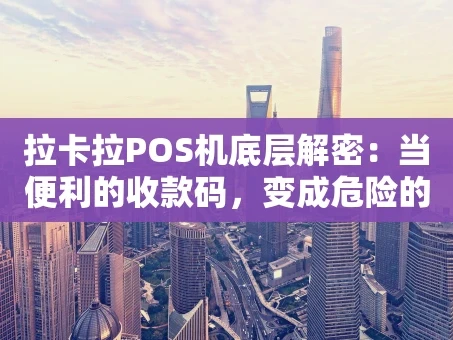 重庆拉卡拉POS机底层解密：当便利的收款码，变成危险的套现工具