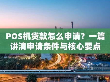 重庆POS机贷款怎么申请？一篇讲清申请条件与核心要点