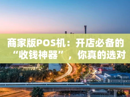 重庆商家版POS机：开店必备的“收钱神器”，你真的选对了吗？