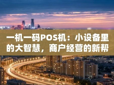 重庆一机一码POS机：小设备里的大智慧，商户经营的新帮手