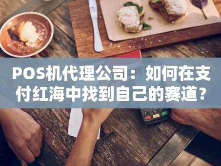 重庆POS机代理公司：如何在支付红海中找到自己的赛道？