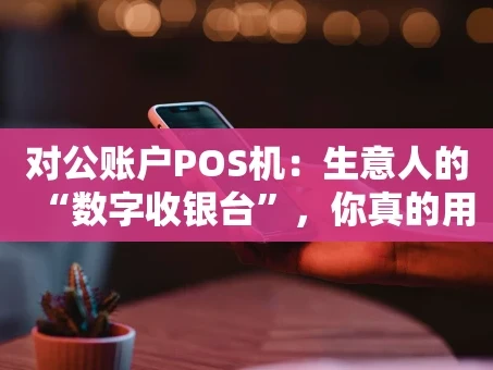 重庆对公账户POS机：生意人的“数字收银台”，你真的用对了吗？