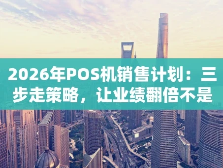 重庆2026年POS机销售计划：三步走策略，让业绩翻倍不是梦