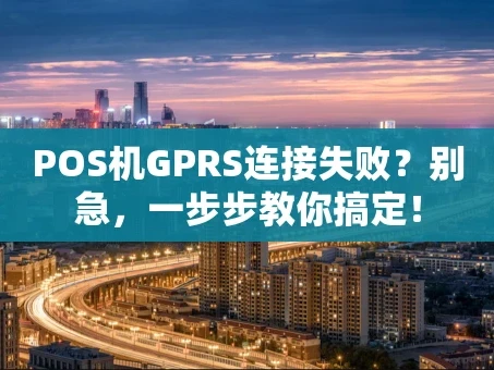 重庆POS机GPRS连接失败？别急，一步步教你搞定！