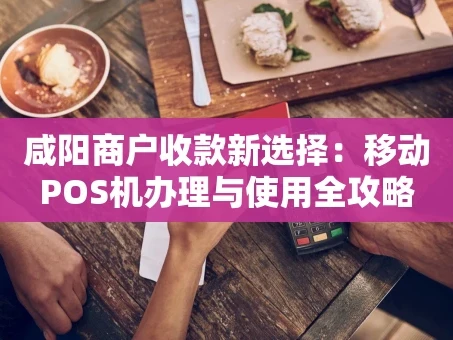 重庆咸阳商户收款新选择：移动POS机办理与使用全攻略