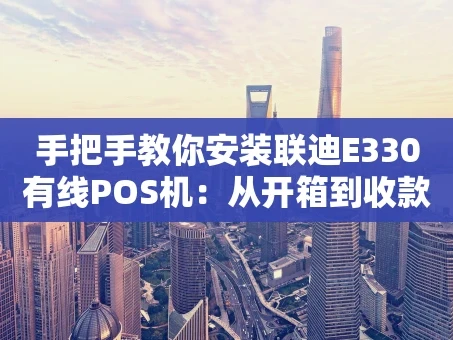 重庆手把手教你安装联迪E330有线POS机：从开箱到收款的全流程