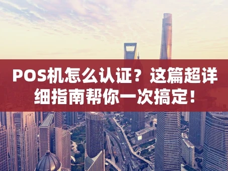 重庆POS机怎么认证？这篇超详细指南帮你一次搞定！