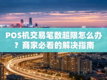 重庆POS机交易笔数超限怎么办？商家必看的解决指南