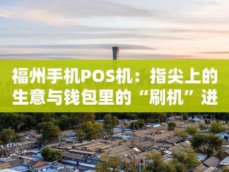 重庆福州手机POS机：指尖上的生意与钱包里的“刷机”进化史