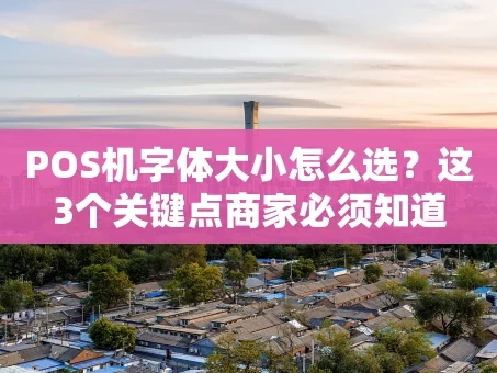 重庆POS机字体大小怎么选？这3个关键点商家必须知道
