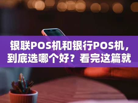 重庆银联POS机和银行POS机，到底选哪个好？看完这篇就懂了！