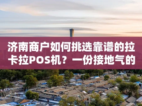 重庆济南商户如何挑选靠谱的拉卡拉POS机？一份接地气的选购指南