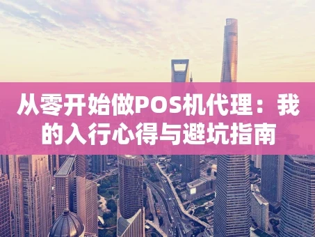 重庆从零开始做POS机代理：我的入行心得与避坑指南