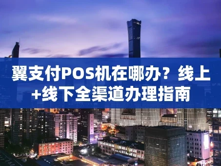 重庆翼支付POS机在哪办？线上+线下全渠道办理指南