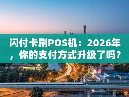 重庆闪付卡刷POS机：2026年，你的支付方式升级了吗？
