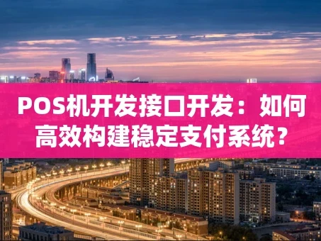 重庆POS机开发接口开发：如何高效构建稳定支付系统？