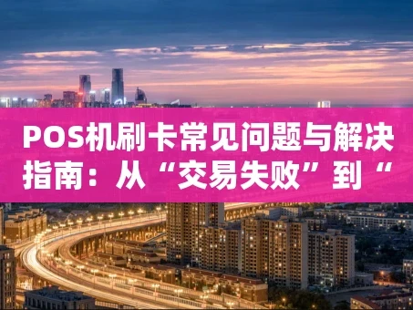 重庆POS机刷卡常见问题与解决指南：从“交易失败”到“到账疑惑”一篇讲清
