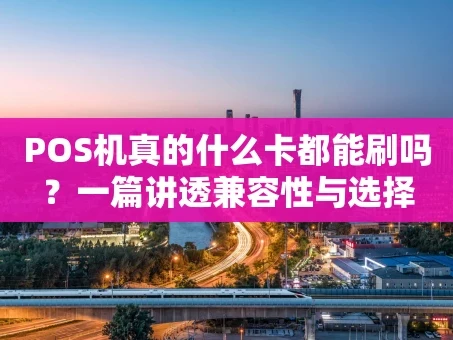 重庆POS机真的什么卡都能刷吗？一篇讲透兼容性与选择