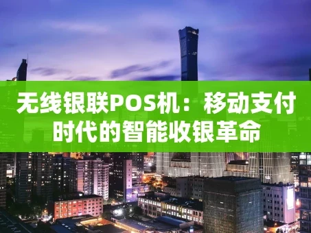 重庆无线银联POS机：移动支付时代的智能收银革命
