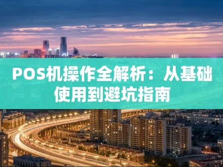 重庆POS机操作全解析：从基础使用到避坑指南