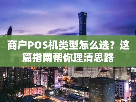 重庆商户POS机类型怎么选？这篇指南帮你理清思路