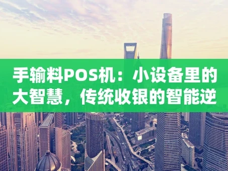 重庆手输料POS机：小设备里的大智慧，传统收银的智能逆袭