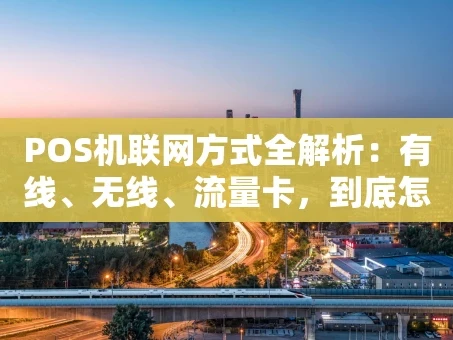 重庆POS机联网方式全解析：有线、无线、流量卡，到底怎么选？
