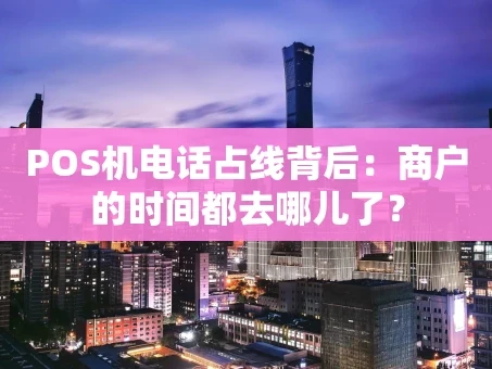 重庆POS机电话占线背后：商户的时间都去哪儿了？