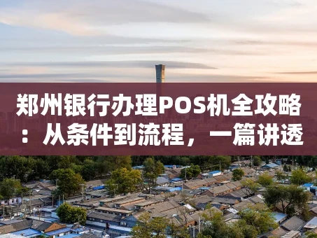 重庆郑州银行办理POS机全攻略：从条件到流程，一篇讲透