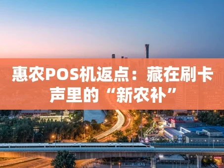 重庆惠农POS机返点：藏在刷卡声里的“新农补”