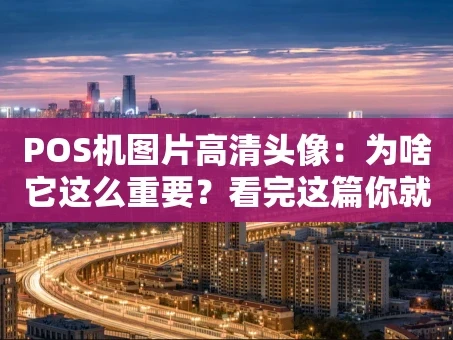 重庆POS机图片高清头像：为啥它这么重要？看完这篇你就懂了！