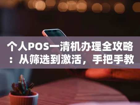 重庆个人POS一清机办理全攻略：从筛选到激活，手把手教你避坑