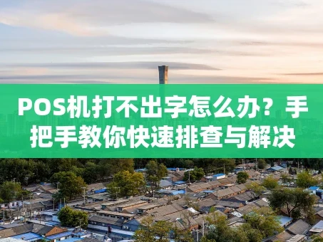 重庆POS机打不出字怎么办？手把手教你快速排查与解决