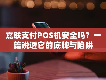 重庆嘉联支付POS机安全吗？一篇说透它的底牌与陷阱