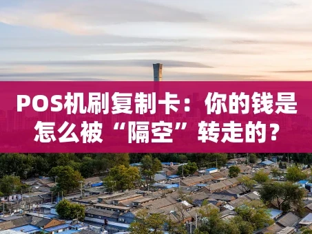 重庆POS机刷复制卡：你的钱是怎么被“隔空”转走的？