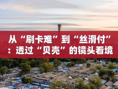 重庆从“刷卡难”到“丝滑付”：透过“贝壳”的镜头看境外POS机服务变迁