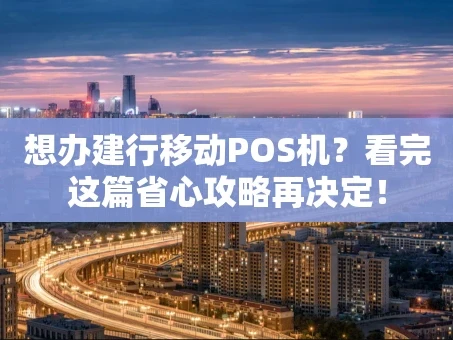 重庆想办建行移动POS机？看完这篇省心攻略再决定！