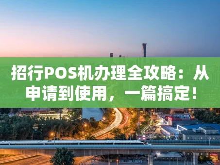 重庆招行POS机办理全攻略：从申请到使用，一篇搞定！