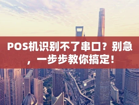 重庆POS机识别不了串口？别急，一步步教你搞定！