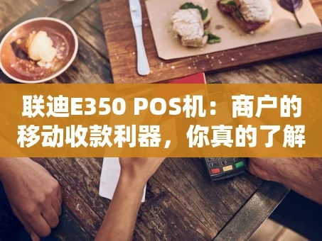 重庆联迪E350 POS机：商户的移动收款利器，你真的了解吗？