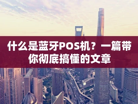 重庆什么是蓝牙POS机？一篇带你彻底搞懂的文章