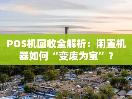 重庆POS机回收全解析：闲置机器如何“变废为宝”？
