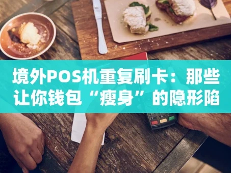 重庆境外POS机重复刷卡：那些让你钱包“瘦身”的隐形陷阱