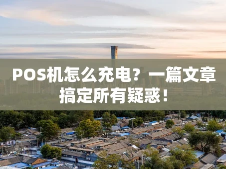 重庆POS机怎么充电？一篇文章搞定所有疑惑！