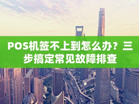 重庆POS机签不上到怎么办？三步搞定常见故障排查