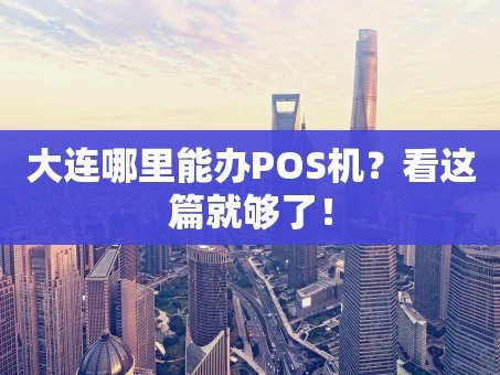 重庆大连哪里能办POS机？看这篇就够了！