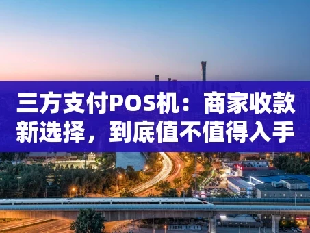 重庆三方支付POS机：商家收款新选择，到底值不值得入手？