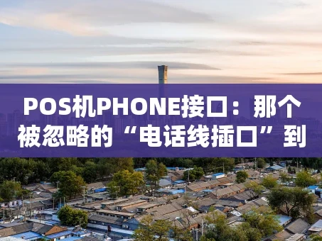 重庆POS机PHONE接口：那个被忽略的“电话线插口”到底有多重要？