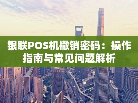 重庆银联POS机撤销密码：操作指南与常见问题解析