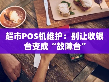 重庆超市POS机维护：别让收银台变成“故障台”